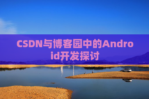 CSDN与博客园中的Android开发探讨