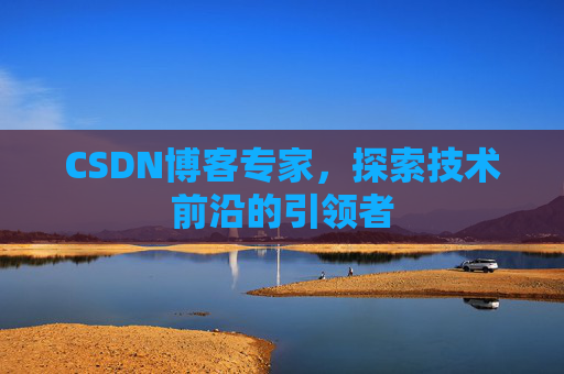 CSDN博客专家，探索技术前沿的引领者